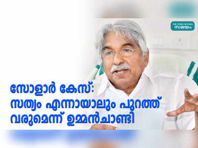 സോളാർ കേസ്: സത്യം എന്നായാലും പുറത്ത് വരുമെന്ന് ഉമ്മൻചാണ്ടി