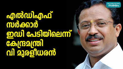 എല്‍ഡിഎഫ് സര്‍ക്കാര്‍ ഇഡി പേടിയിലെന്ന് കേന്ദ്രമന്ത്രി വി മുരളീധരന്‍