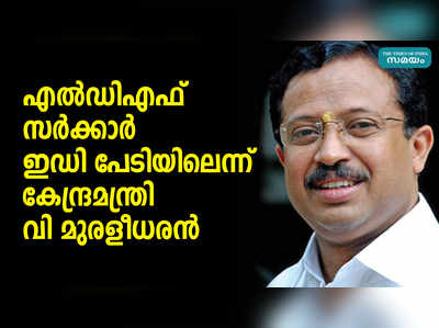 എല്‍ഡിഎഫ് സര്‍ക്കാര്‍ ഇഡി പേടിയിലെന്ന് കേന്ദ്രമന്ത്രി വി മുരളീധരന്‍