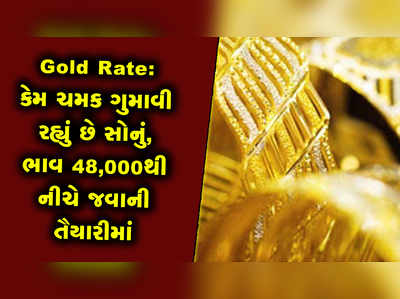 Gold Rate: કેમ ચમક ગુમાવી રહ્યું છે સોનું, ભાવ 48,000થી નીચે જવાની તૈયારીમાં 