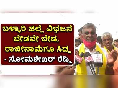 ಬಳ್ಳಾರಿ ಜಿಲ್ಲೆ ವಿಭಜನೆ ಬೇಡವೇ ಬೇಡ, ರಾಜೀನಾಮೆಗೂ ಸಿದ್ಧ: ಸೋಮಶೇಖರ್ ರೆಡ್ಡಿ