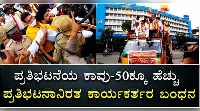 ಪ್ರತಿಭಟನೆಯ ಕಾವು-೫೦ಕ್ಕೂ ಹೆಚ್ಚು ಪ್ರತಿಭಟನಾನಿರತ ಕಾರ್ಯಕರ್ತರ ಬಂಧನ