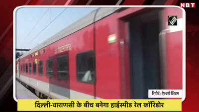 Video: दिल्ली-वाराणसी के बीच बनेगा हाईस्पीड रेल कॉरिडोर