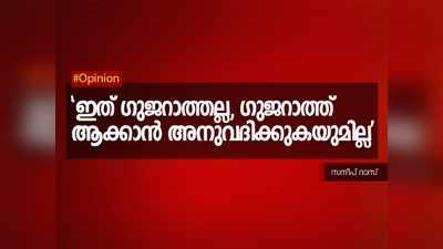 ഇത് ഗുജറാത്തല്ല, ഗുജറാത്ത് ആക്കാന്‍ അനുവദിക്കുകയുമില്ല