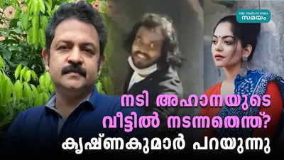 നടി അഹാനയുടെ വീട്ടിൽ നടന്നതെന്ത്?   കൃഷ്ണകുമാര്‍ പറയുന്നു