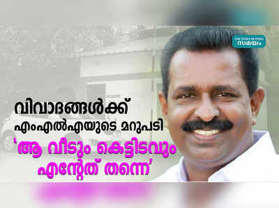 ആ വീടും കെട്ടിടവും എന്റേത് തന്നെ; വിവാദങ്ങള്‍ക്ക് എംഎല്‍എയുടെ മറുപടി