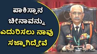 ಪಾಕಿಸ್ತಾನ, ಚೀನಾವನ್ನು ಎದುರಿಸಲು ನಾವು ಸಜ್ಜಾಗಿದ್ದೇವೆ: ಸೇನಾ ಮುಖ್ಯಸ್ಥ!