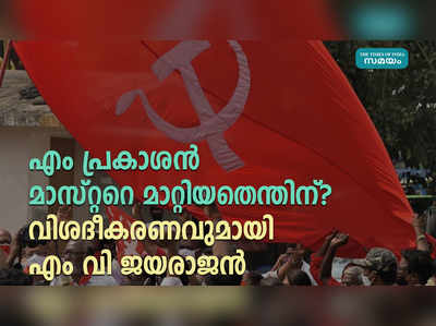 എം പ്രകാശൻ മാസ്റ്ററെ മാറ്റിയതെന്തിന്? വിശദീകരണവുമായി എം വി ജയരാജന്‍