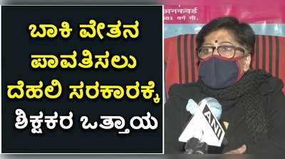 ಬಾಕಿ ವೇತನ ಪಾವತಿಸಲು ದೆಹಲಿ ಸರಕಾರಕ್ಕೆ ಶಿಕ್ಷಕರ ಒತ್ತಾಯ!