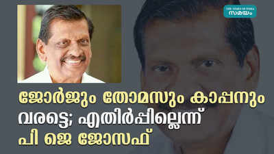 ജോർജും തോമസും കാപ്പനും വരട്ടെ; എതിർപ്പില്ലെന്ന് പി ജെ ജോസഫ്