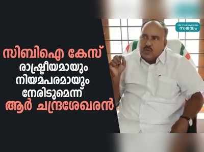 സിബിഐ കേസ് രാഷ്ട്രീയമായും നിയമപരമായും നേരിടുമെന്ന് ആർ ചന്ദ്രശേഖരൻ