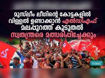 മലപ്പുറത്ത് ലീഗ്  കോട്ടകളിൽ വിള്ളൽ ഉണ്ടാക്കാൻ എൽഡിഎഫ് 