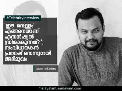 വെള്ളം എന്ന് വിളിക്കപ്പെടുന്ന മനുഷ്യർക്ക് മുഴുവൻ അതൊരു എസൻഷ്യൽ ഡ്രിങ്കാണ്: പ്രജേഷ് സെൻ!