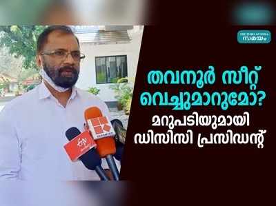 തവനൂർ സീറ്റ് വെച്ചുമാറുമോ? മറുപടിയുമായി ഡിസിസി പ്രസിഡൻ്റ്