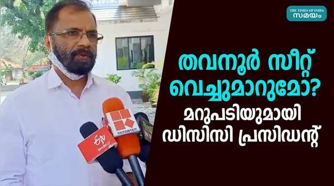 തവനൂർ സീറ്റ് വെച്ചുമാറുമോ? മറുപടിയുമായി ഡിസിസി പ്രസിഡൻ്റ്