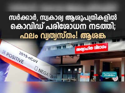 സർക്കാർ, സ്വകാര്യ ആശുപത്രികളിൽ നടത്തിയ കൊവിഡ് പരിശോധനാ ഫലം വ്യത്യസ്തം