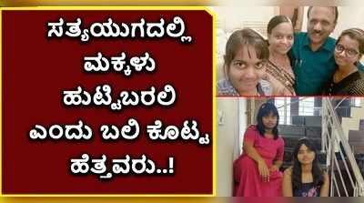 ಕಲಿಯುಗ ಮುಗೀತಂತೆ..! ಸತ್ಯಯುಗದಲ್ಲಿ ಹುಟ್ಟಿಬರಲಿ ಎಂದು ಹೆಣ್ಣು ಮಕ್ಕಳ ಬಲಿ ಕೊಟ್ಟ ಹೆತ್ತವರು..!