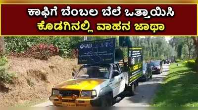 ಕಾಫಿಗೂ ಬೇಕು ಬೆಂಬಲ ಬೆಲೆ: ಕೊಡಗಿನ ಕುಟ್ಟದಿಂದ ಬೆಂಗಳೂರಿಗೆ ವಾಹನ ಜಾಥಾ..!