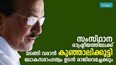 പി കെ കുഞ്ഞാലിക്കുട്ടി ലോകസഭാംഗത്വം ഉടൻ രാജിവെച്ചേക്കും 