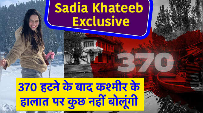 Sadia Khateeb Exclusive: 370 हटने के बाद कश्मीर के हालात पर कुछ नहीं बोलूंगी 