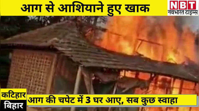 Katihar News : कटिहार में आग ने 3 घरों को लिया अपनी चपेट में, सब कुछ जलकर खाक