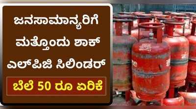 ವಿಡಿಯೋ: ಜನಸಾಮಾನ್ಯರಿಗೆ ಮತ್ತೊಂದು ಶಾಕ್; ಎಲ್‌ಪಿಜಿ ಸಿಲಿಂಡರ್ ಬೆಲೆ 50 ರೂ. ಏರಿಕೆ