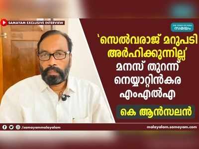 സെല്‍വരാജ് മറുപടി അര്‍ഹിക്കുന്നില്ല  മനസ് തുറന്ന് നെയ്യാറ്റിന്‍കര എംഎല്‍എ കെ ആന്‍സലന്‍