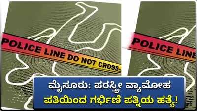 ಮೈಸೂರು: ಪರಸ್ತ್ರೀ ವ್ಯಾಮೋಹ, ಪತಿಯಿಂದ ಗರ್ಭಿಣಿ ಪತ್ನಿಯ ಹತ್ಯೆ!