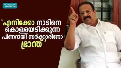  എനിക്കോ നാടിനെ കൊള്ളയടിക്കുന്ന പിണറായി സര്‍ക്കാരിനോ ഭ്രാന്ത്