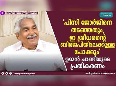 പിസി ജോര്‍ജും ഇ ശ്രീധരനും, ഉമ്മന്‍ ചാണ്ടി പറയുന്നു