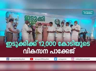 ഇടുക്കിക്ക് 12,000 കോടിയുടെ വികസന പാക്കേജ്