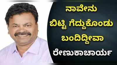 ನಾವೇನು ಬಿಟ್ಟಿ ಗೆದ್ದುಕೊಂಡು ಬಂದಿದ್ದೀವಾ: ರೇಣುಕಾಚಾರ್ಯ