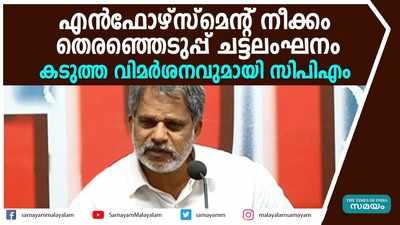 എൻഫോഴ്സ്മെൻറ് നീക്കം തെരഞ്ഞെടുപ്പ് ചട്ടലംഘനമെന്ന് സിപിഎം 