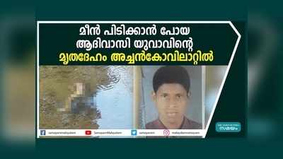 മീൻ പിടിക്കാൻ പോയ ആദിവാസി യുവാവിന്‍റെ മൃതദേഹം അച്ചൻകോവിലാറ്റിൽ... ദുരൂഹത!