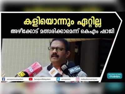 കളിയൊന്നും ഏറ്റില്ല,  അഴീക്കോട് മത്സരിക്കാമെന്ന് കെഎം ഷാജി