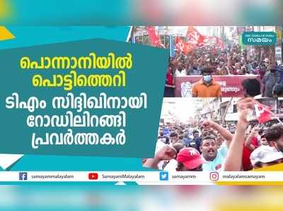 പൊന്നാനിയില്‍ പൊട്ടിത്തെറി...ടിഎം സിദ്ദിഖിനായി റോഡിലിറങ്ങി പ്രവര്‍ത്തകര്‍