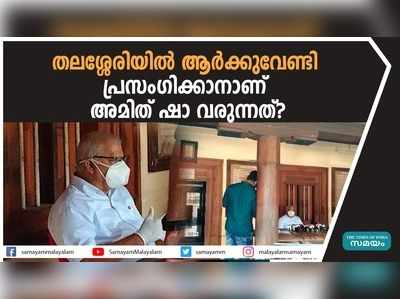 തലശ്ശേരിയില്‍ ആര്‍ക്കുവേണ്ടി പ്രസംഗിക്കാനാണ് അമിത് ഷാ വരുന്നത്?