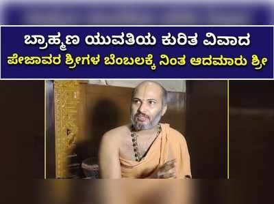 ಬ್ರಾಹ್ಮಣ ಯುವತಿಯ ಕುರಿತ ವಿವಾದ ಪೇಜಾವರ ಶ್ರೀಗಳ ಬೆಂಬಲಕ್ಕೆ ನಿಂತ ಆದಮಾರು ಶ್ರೀ