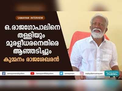 ഒ.രാജഗോപാലിനെ തള്ളിയും   മുരളീധരനെതിരെ ആഞ്ഞടിച്ചും കുമ്മനം രാജശേഖരന്‍