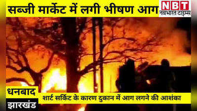 Dhanbad News: सरायढेला के सब्जी मार्केट में लगी भीषण आग, फिर सिलेंडर में हुआ ब्लास्ट, कई दुकानें जलकर राख