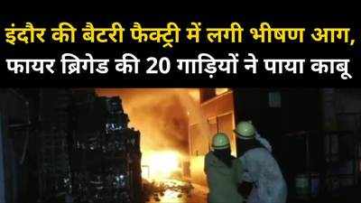 Indore Fire News : बैट्री फैक्ट्री में लगी भीषण आग, करोड़ों का नुकसान
