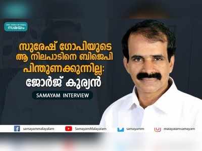 സുരേഷ് ഗോപിയുടെ ആ നിലപാടിനെ ബിജെപി പിന്തുണക്കുന്നില്ല ജോർജ് കുര്യൻ 