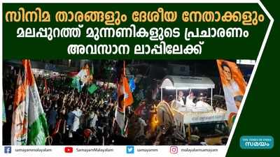 സിനിമ താരങ്ങളും ദേശീയ നേതാക്കളും... മലപ്പുറത്ത് മുന്നണികളുടെ പ്രചാരണം അവസാന ലാപ്പിലേക്ക്