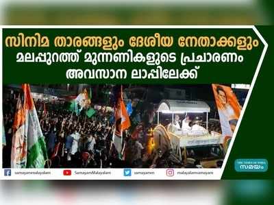 സിനിമ താരങ്ങളും ദേശീയ നേതാക്കളും... മലപ്പുറത്ത് മുന്നണികളുടെ പ്രചാരണം അവസാന ലാപ്പിലേക്ക്