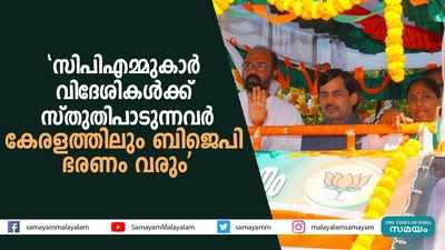 സിപിഎമ്മുകാര്‍ വിദേശികൾക്ക് സ്തുതിപാടുന്നവര്‍; കേരളത്തിലും ബിജെപി ഭരണം വരും