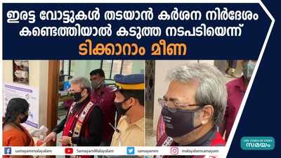 ഇരട്ട വോട്ടുകൾ തടയാന്‍ കര്‍ശന നിര്‍ദേശം, കണ്ടെത്തിയാല്‍ കടുത്ത നടപടിയെന്ന് ടിക്കാറാം മീണ