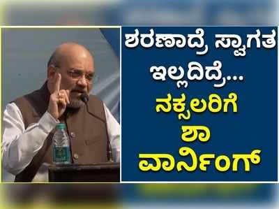 ನೀವು ಶರಣಾದರೆ ಸ್ವಾಗತ.. ಶಸ್ತ್ರಾಸ್ತ್ರ ಹಿಡಿದುಕೊಂಡರೆ ನಮಗೆ ಬೇರೆ ಆಯ್ಕೆ ಇಲ್ಲ; ಶಾ