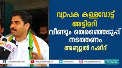 വ്യാപക കള്ളവോട്ട്, അട്ടിമറി; വീണ്ടും തെരഞ്ഞെടുപ്പ് നടത്തണം- അബ്ദുൽ റഷീദ്