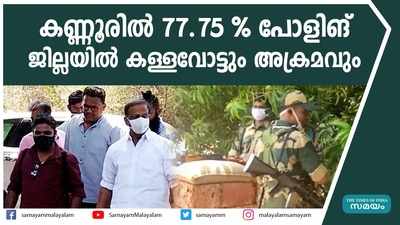 കണ്ണൂരിൽ 77.75 % പോളിങ്; ജില്ലയിൽ കള്ളവോട്ടും അക്രമവും