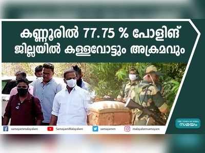 കണ്ണൂരിൽ 77.75 % പോളിങ്; ജില്ലയിൽ കള്ളവോട്ടും അക്രമവും